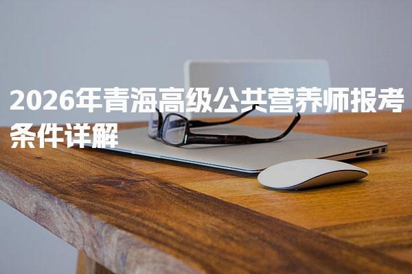 2026年青海高级公共营养师报考条件详解