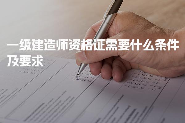 普通人考一级建造师资格证需要什么条件及要求
