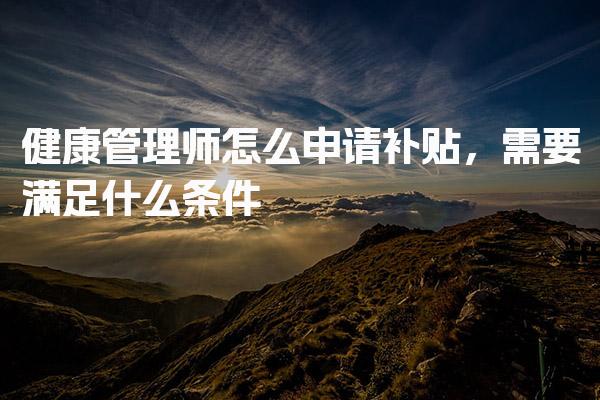健康管理师怎么申请补贴 需要满足什么条件