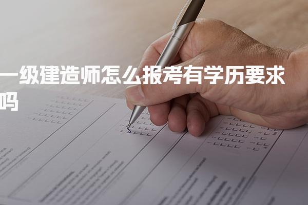 一级建造师怎么报考有学历要求吗，具体要求有哪些