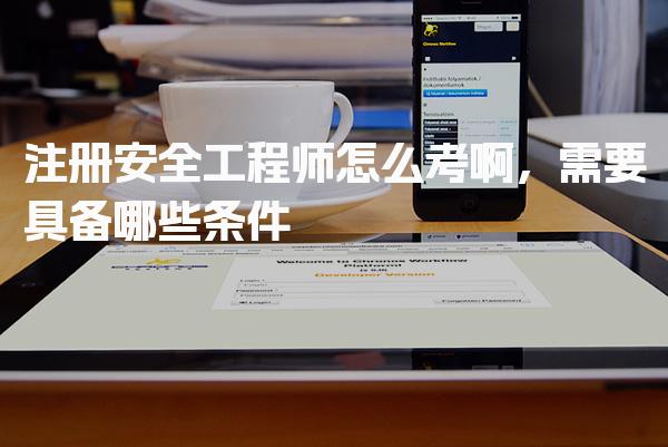 2026年注册安全工程师怎么考啊，需要具备哪些条件