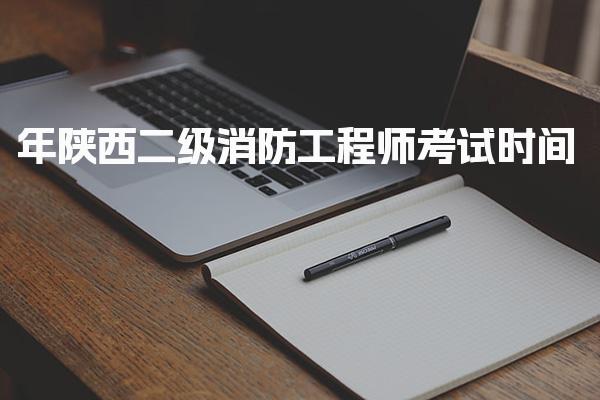 2026年陕西二级消防工程师考试时间及报名时间安排
