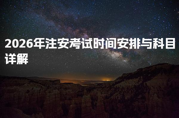 2026年注安考试时间安排与科目详解