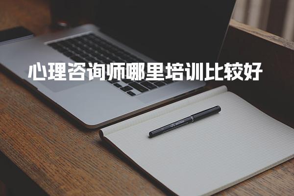 2026心理咨询师哪里培训比较好，专业名师推荐