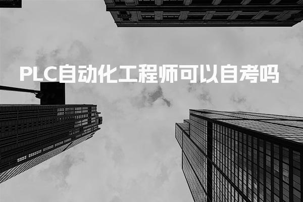 PLC自动化工程师可以自考在哪里报名 报考条件与资格要求