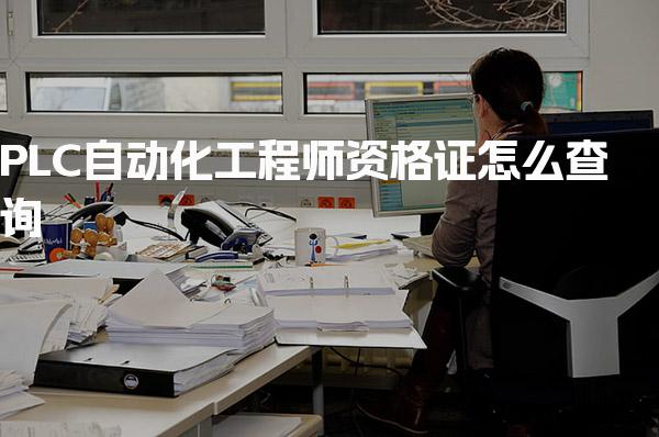 PLC自动化工程师资格证怎么查询 在哪个网站查