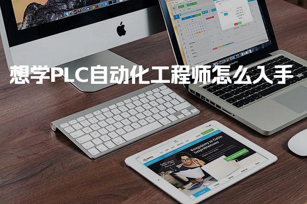 想学PLC自动化工程师怎么入手 新手如何备考