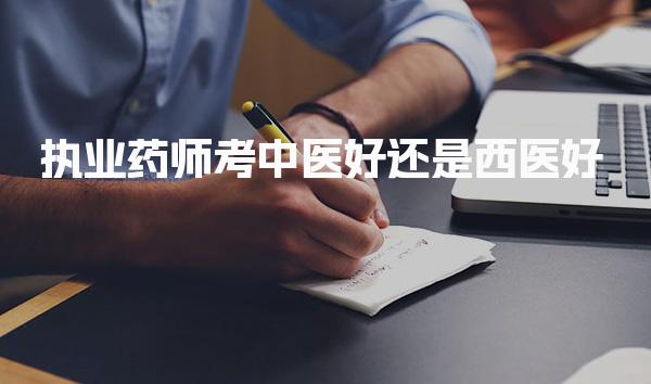 执业药师考中医好还是西医好 考试科目对比