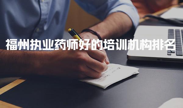福州执业药师好的培训机构排名 执业药师培训机构推荐