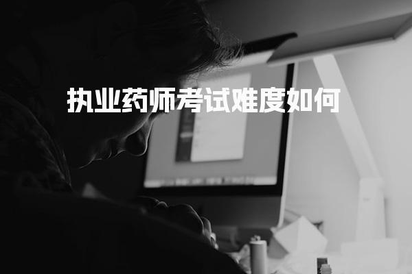 执业药师值得考吗 考试难度解析