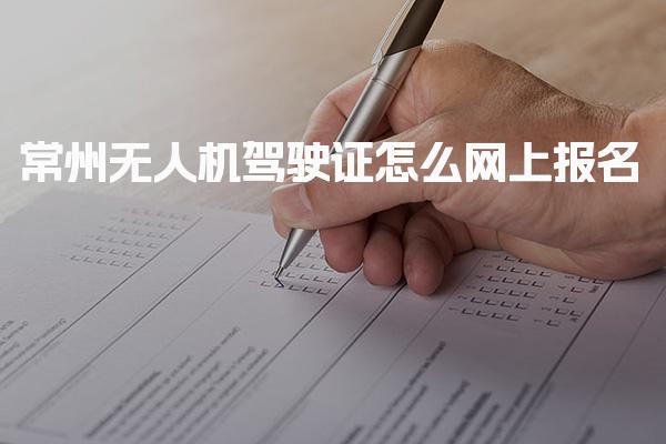 2026常州无人机驾驶证怎么网上报名 考试与证书申领