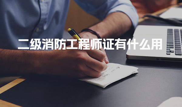 二级消防工程师证有什么用，在哪里考正规报考途径与条件