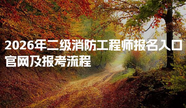 2026年二级消防工程师报名入口官网及报考流程
