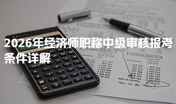2026年经济师职称中级审核报考条件详解