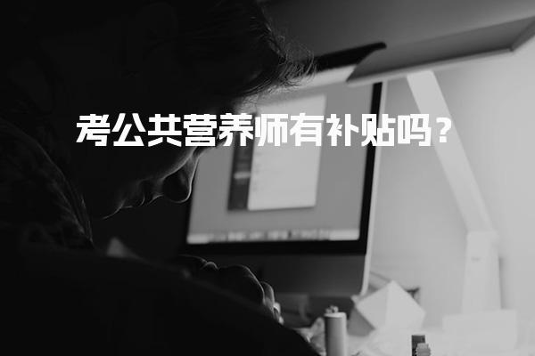考公共营养师有补贴吗？解析补贴政策与条件