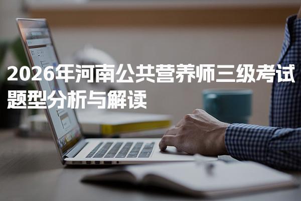 2026年河南公共营养师三级考试题型分析与考试的意义与影响