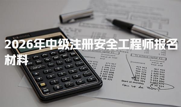 2026年中级注册安全工程师报名材料：各省要求一览