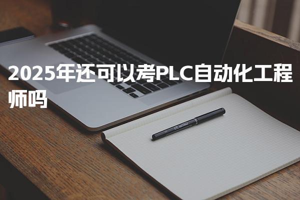 2026年考PLC自动化工程师在哪里报名 就业方向与报考建议