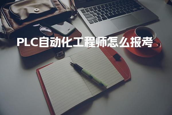 PLC自动化工程师怎么报考，报考条件与流程