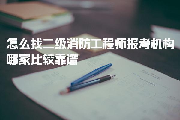 怎么找二级消防工程师报考机构 推荐靠谱机构及选择建议