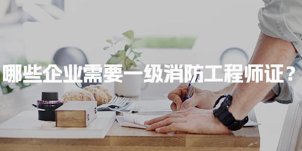 哪些企业需要一级消防工程师证？一级消防工程师证的就业前景