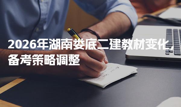 2026年湖南娄底二建教材变化备考策略调整