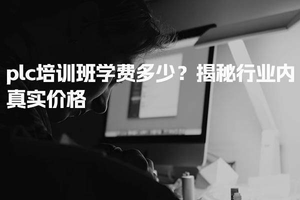 plc培训班学费多少？行业价格报班的好处