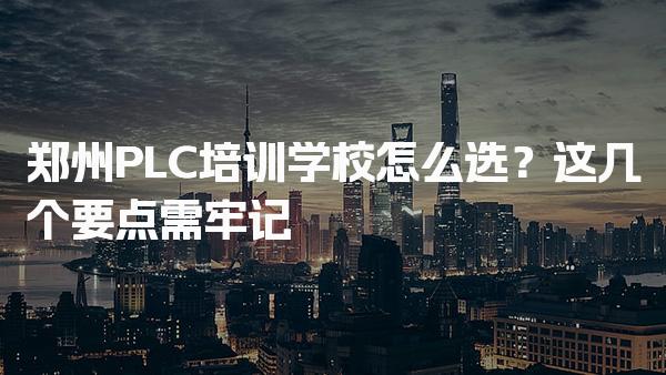 郑州PLC培训学校怎么选？师资力量就业服务