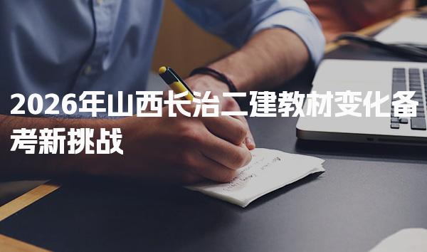 2026年山西长治二建教材变化备考新挑战 教材变动概览