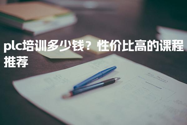 plc培训多少钱？性价比高的课程推荐