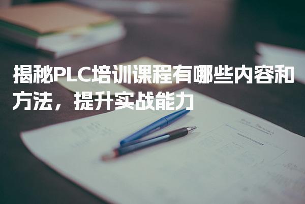 PLC培训课程有哪些内容和方法，提升实战能力