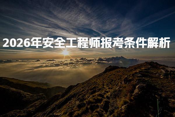 2026年安全工程师报考条件解析：如何顺利迈入安全工程行业