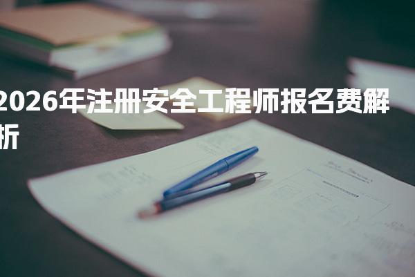 2026年注册安全工程师报名费解析：费用教材与培训全攻略