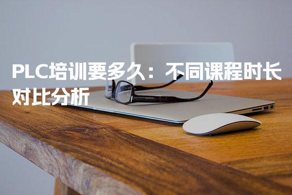 PLC培训要多久：不同课程时长对比分析
