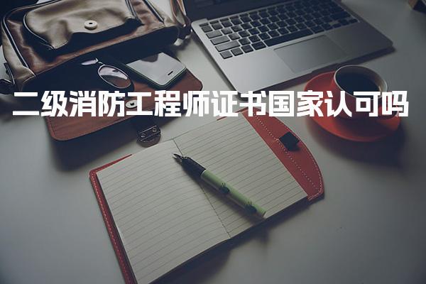 二级消防工程师证书国家认可吗，是否已经取消考试了