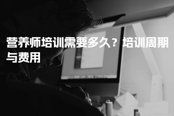 营养师培训需要多久？ 培训周期与费用