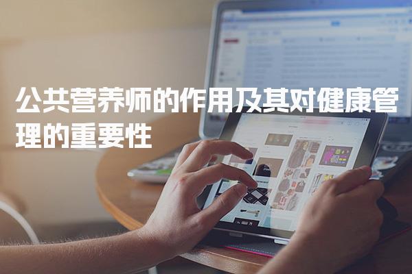 公共营养师的作用及其对健康管理的重要性