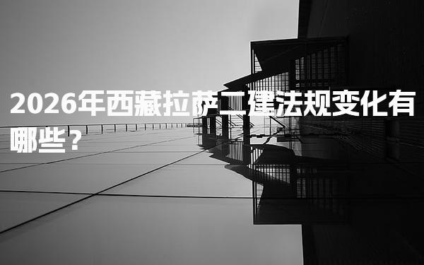 2026年西藏拉萨二建法规变化有哪些？考试时间与流程