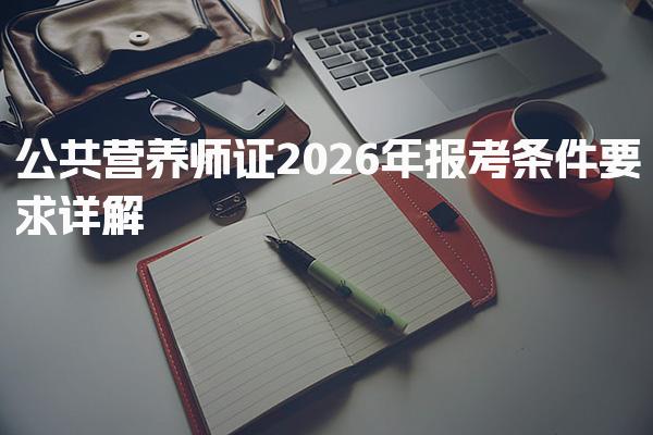 2026年公共营养师证报考条件要求详解