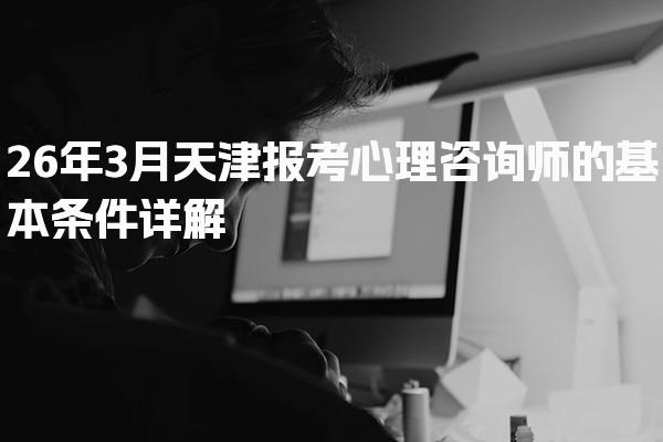 26年天津报考心理咨询师的基本条件详解