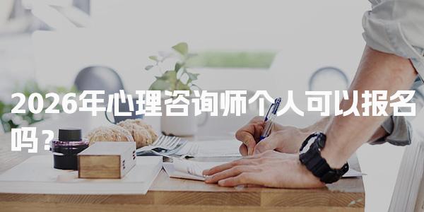 2026年心理咨询师个人可以报名吗？深度解析报考方式与要求