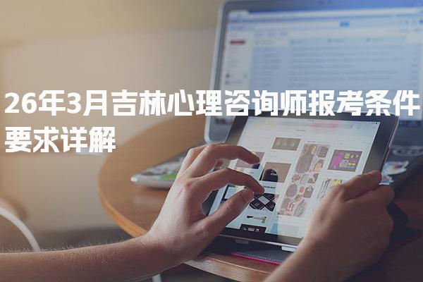 26年吉林心理咨询师报考条件要求详解及注意事项