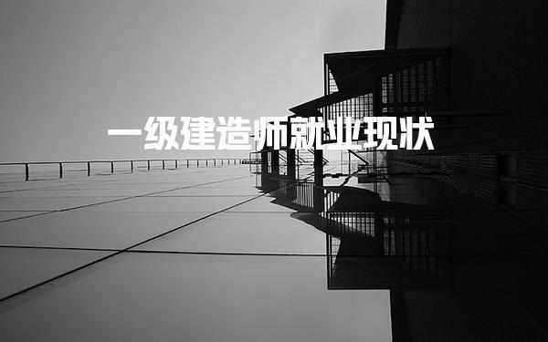 一級建造師就業(yè)現(xiàn)狀 就業(yè)方向多元且前景廣闊