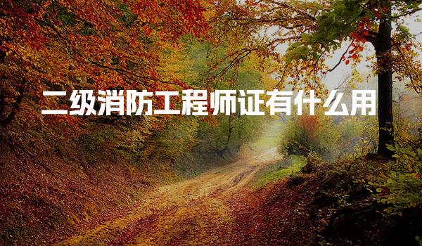 二級消防工程師證有什么用 報名全流程指南