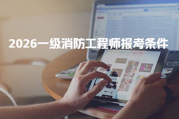 2026一級消防工程師報考條件 報名費是多少