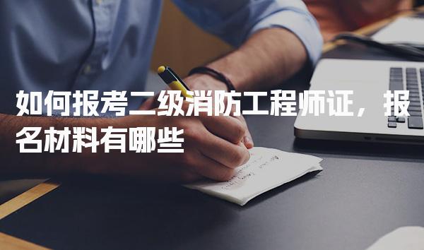 如何報考二級消防工程師證，報名材料有哪些