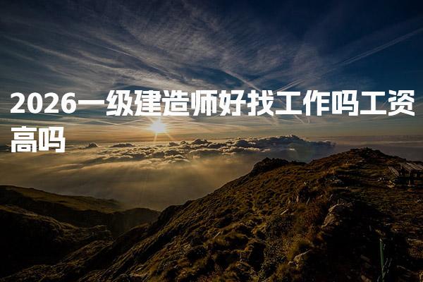 2026一級建造師好找工作嗎工資高嗎