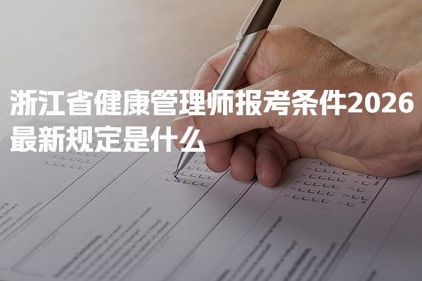 2026浙江省健康管理師報(bào)考條件最新規(guī)定是什么