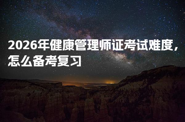 2026年健康管理师证考试难度 怎么备考复习
