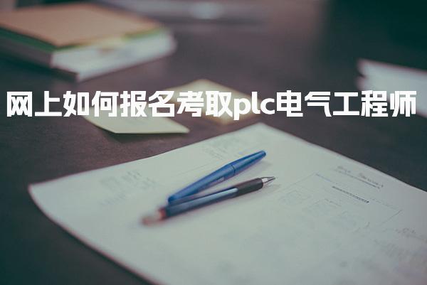 網上如何報名考取plc電氣工程師 報名資格與前期準備